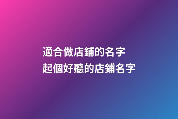 適合做店鋪的名字 起個好聽的店鋪名字